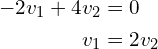 \begin{align*}-2v_{1}+4v_{2}&=0\\v_{1}&=2v_{2}\end{align*}