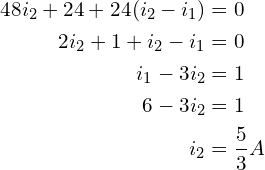 Rendered by QuickLaTeX.com \begin{align*}48i_{2}+24+24(i_{2}-i_{1})&=0\\2i_{2}+1+i_{2}-i_{1}&=0\\i_{1}-3i_{2}&=1\\6-3i_{2}&=1\\i_{2}&=\frac{5}{3}A\end{align*}