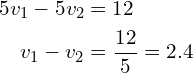 Rendered by QuickLaTeX.com \begin{align*}5v_{1}-5v_{2}&=12\\v_{1}-v_{2}&=\frac{12}{5}=2.4\end{align*}