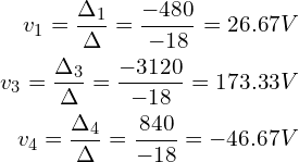 Rendered by QuickLaTeX.com \begin{align*}v_{1}=\frac{\Delta_{1}}{\Delta}=\frac{-480}{-18}=26.67V\\v_{3}=\frac{\Delta_{3}}{\Delta}=\frac{-3120}{-18}=173.33V\\v_{4}=\frac{\Delta_{4}}{\Delta}=\frac{840}{-18}=-46.67V\end{align*}