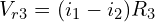 \begin{align*}V_{r3}=(i_{1}-i_{2})R_{3}\end{align*}