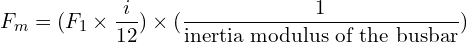 \begin{align*}F_m=(F_1\times\frac{i}{12})\times(\frac{1}{\mbox{inertia modulus of the busbar}})\end{align*}