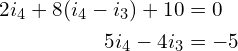 Rendered by QuickLaTeX.com \begin{align*}2i_{4}+8(i_{4}-i_{3})+10&=0\\5i_{4}-4i_{3}&=-5\end{align*}