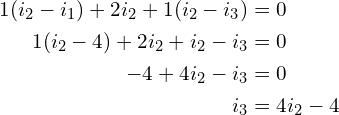 Rendered by QuickLaTeX.com \begin{align*}1(i_{2}-i_{1})+2i_{2}+1(i_{2}-i_{3})&=0\\1(i_{2}-4)+2i_{2}+i_{2}-i_{3}&=0\\-4+4i_{2}-i_{3}&=0\\i_{3}&=4i_{2}-4\end{align*}