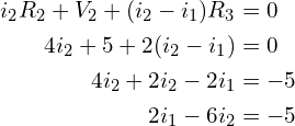 Rendered by QuickLaTeX.com \begin{align*}i_{2}R_{2}+V_{2}+(i_{2}-i_{1})R_{3}&=0\\4i_{2}+5+2(i_{2}-i_{1})&=0\\4i_{2}+2i_{2}-2i_{1}&=-5\\2i_{1}-6i_{2}&=-5\end{align*}