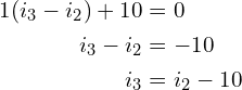 Rendered by QuickLaTeX.com \begin{align*}1(i_{3}-i_{2})+10&=0\\i_{3}-i_{2}&=-10\\i_{3}&=i_{2}-10\end{align*}