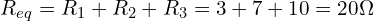 \begin{align*}R_{eq}=R_1+R_2+R_3=3+7+10=20\Omega\end{align*}