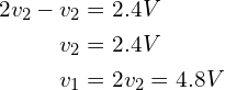 Rendered by QuickLaTeX.com \begin{align*}2v_{2}-v_{2}&=2.4V\\v_{2}&=2.4V\\v_{1}&=2v_{2}=4.8V\end{align*}