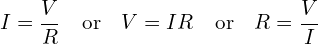 \begin{align*}I=\frac{V}{R}\quad\mbox{or}\quad V=IR\quad\mbox{or}\quad R=\frac{V}{I}\end{align*}