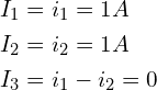 Rendered by QuickLaTeX.com \begin{align*}I_{1}&=i_{1}=1A\\I_{2}&=i_{2}=1A\\I_{3}&=i_{1}-i_{2}=0\end{align*}