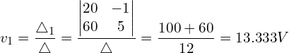 Rendered by QuickLaTeX.com \begin{align*}v_{1}=\frac{\triangle_{1}}{\triangle}=\frac{\begin{vmatrix}20 & -1 \\60 & 5\end{vmatrix}}{\triangle}=\frac{100+60}{12}=13.333V\end{align*}