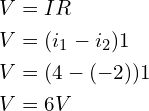 Rendered by QuickLaTeX.com \begin{align*}V&=IR\\V&=(i_{1}-i_{2})1\\V&=(4-(-2))1\\V&=6V\end{align*}