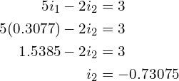 Rendered by QuickLaTeX.com \begin{align*}5i_{1}-2i_{2}&=3\\5(0.3077)-2i_{2}&=3\\1.5385-2i_{2}&=3\\i_{2}&=-0.73075\end{align*}