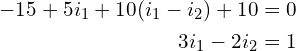 Rendered by QuickLaTeX.com \begin{align*}-15+5i_{1}+10(i_{1}-i_{2})+10=0\\3i_{1}-2i_{2}=1\end{align*}