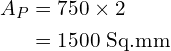 Rendered by QuickLaTeX.com \begin{align*}A_P&=750\times2\\&=1500\mbox{ Sq.mm}\end{align*}