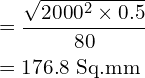 Rendered by QuickLaTeX.com \begin{align*}&=\frac{\sqrt{2000^2\times 0.5}}{80}\\&=176.8\mbox{ Sq.mm}\\\end{align*}