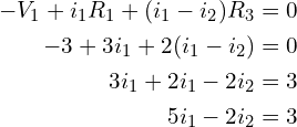 Rendered by QuickLaTeX.com \begin{align*}-V_{1}+i_{1}R_{1}+(i_{1}-i_{2})R_{3}&=0\\-3+3i_{1}+2(i_{1}-i_{2})&=0\\3i_{1}+2i_{1}-2i_{2}&=3\\5i_{1}-2i_{2}&=3\end{align*}