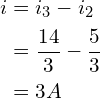 Rendered by QuickLaTeX.com \begin{align*}i&=i_{3}-i_{2}\\&=\frac{14}{3}-\frac{5}{3}\\&=3A\end{align*}