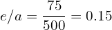 \begin{align*}e/a=\frac{75}{500}=0.15\end{align*}