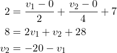 Rendered by QuickLaTeX.com \begin{align*}2&=\frac{v_{1}-0}{2}+\frac{v_{2}-0}{4}+7\\8&=2v_{1}+v_{2}+28\\v_{2}&=-20-v_{1}\end{align*}