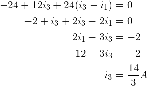 Rendered by QuickLaTeX.com \begin{align*}-24+12i_{3}+24(i_{3}-i_{1})&=0\\-2+i_{3}+2i_{3}-2i_{1}&=0\\2i_{1}-3i_{3}&=-2\\12-3i_{3}&=-2\\i_{3}&=\frac{14}{3}A\end{align*}