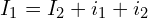 \begin{align*}I_{1} = I_{2} + i_{1} + i_{2}\end{align*}