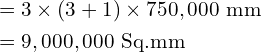 \begin{align*}&= 3\times(3+1)\times750,000\mbox{ mm}\\&=9,000,000\mbox{ Sq.mm}\end{align*}