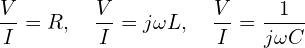\begin{equation*}\frac{V}{I}=R, \quad \frac{V}{I}=j\omega L, \quad \frac{V}{I}=\frac{1}{j\omega C}\end{equation*}