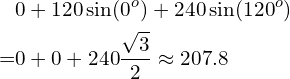 Rendered by QuickLaTeX.com \begin{align*}&0+120\sin(0^o)+240\sin(120^o)\\=&0+0+240\frac{\sqrt{3}}{2}\approx207.8\end{align*}