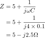 \begin{align*}Z&=5+\frac{1}{j \omega C}\\&=5+\frac{1}{j4\times 0.1}\\&=5-j2.5 \Omega\end{align*}