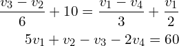 \begin{align*}\frac{v_{3}-v_{2}}{6}+10=\frac{v_{1}-v_{4}}{3}+\frac{v_{1}}{2}\\5v_{1}+v_{2}-v_{3}-2v_{4}=60\end{align*}
