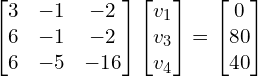 \begin{align*}\begin{bmatrix}3 & -1 & -2 \\6 & -1 & -2 \\6 & -5 & -16\end{bmatrix}\begin{bmatrix}v_{1}\\v_{3}\\v_{4}\end{bmatrix}=\begin{bmatrix}0\\80\\40\end{bmatrix}\end{align*}
