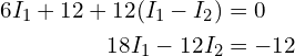 \begin{align*}6I_{1}+12+12(I_{1}-I_{2})&=0\\18I_{1}-12I_{2}&=-12\end{align*}