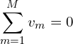 \begin{align*}\sum_{m=1}^M v_m=0\end{align*}