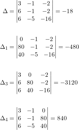 \begin{align*}\Delta&=\begin{vmatrix}3 & -1 & -2 \\6 & -1 & -2 \\6 & -5 & -16\end{vmatrix}=-18\\\\\Delta_{1}&=\begin{vmatrix}0 & -1 & -2 \\80 & -1 & -2 \\40 & -5 & -16\end{vmatrix}=-480\\\\\Delta_{3}&=\begin{vmatrix}3 & 0 & -2 \\6 & 80 & -2 \\6 & 40 & -16\end{vmatrix}=-3120\\\\\Delta_{4}&=\begin{vmatrix}3 & -1 & 0 \\6 & -1 & 80 \\6 & -5 & 40\end{vmatrix}=840\end{align*}