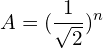 \begin{align*}A=(\frac{1}{\sqrt{2}})^{n}\end{align*}