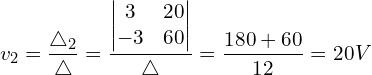 \begin{align*}v_{2}=\frac{\triangle_{2}}{\triangle}=\frac{\begin{vmatrix}3 & 20 \\-3 & 60\end{vmatrix}}{\triangle}=\frac{180+60}{12}=20V\end{align*}