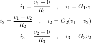 \begin{align*}i_{1} = \frac{v_{1}-0}{R_{1}} \quad , \quad i_{1}=G_{1}v_{1}\\i_{2} = \frac{v_{1}-v_{2}}{R_{2}} \quad , \quad i_{2}=G_{2}(v_{1}-v_{2})\\i_{3} = \frac{v_{2}-0}{R_{3}} \quad , \quad i_{3}=G_{3}v_{2}\end{align*}