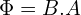 \begin{align*}\Phi=B.A\end{align*}