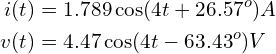 \begin{align*}i(t)&=1.789 \cos (4t+26.57^{o})A\\v(t)&=4.47 \cos (4t-63.43^{o})V\end{align*}