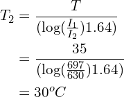 \begin{align*}T_2&=\frac{T}{(\mbox{log}(\frac{I_1}{I_2})1.64)}\\&=\frac{35}{(\mbox{log}(\frac{697}{630})1.64)}\\&=30^oC\end{align*}