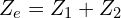 \begin{align*}Z_{e}=Z_{1}+Z_{2}\end{align*}