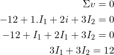 \begin{align*}\Sigma v=0\\-12+1.I_{1}+2i+3I_{2}=0\\-12+I_{1}+2I_{1}+3I_{2}=0\\3I_{1}+3I_{2}=12\end{align*}