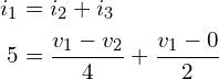 \begin{align*}i_{1}&=i_{2}+i_{3}\\5&=\frac{v_{1}-v_{2}}{4}+\frac{v_{1}-0}{2}\end{align*}