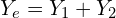 \begin{align*}Y_{e}=Y_{1}+Y_{2}\end{align*}