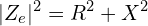 \begin{align*}|Z_{e}|^{2}=R^{2}+X^{2}\end{align*}