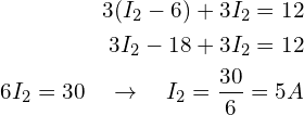 \begin{align*}3(I_{2}-6)+3I_{2}=12\\3I_{2}-18+3I_{2}=12\\6I_{2}=30 \quad\rightarrow\quad I_{2}=\frac{30}{6}=5A\end{align*}