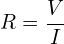 \begin{align*}R=\frac{V}{I}\end{align*}