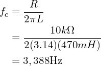 \begin{align*}f_{c}&=\frac{R}{2\pi L}\\&=\frac{10k\Omega}{2(3.14)(470mH)}\\&=3,388\mbox{Hz}\end{align*}