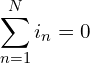 \begin{align*}\sum_{n=1}^N i_n=0\end{align*}